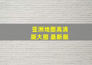 亚洲地图高清版大图 最新版